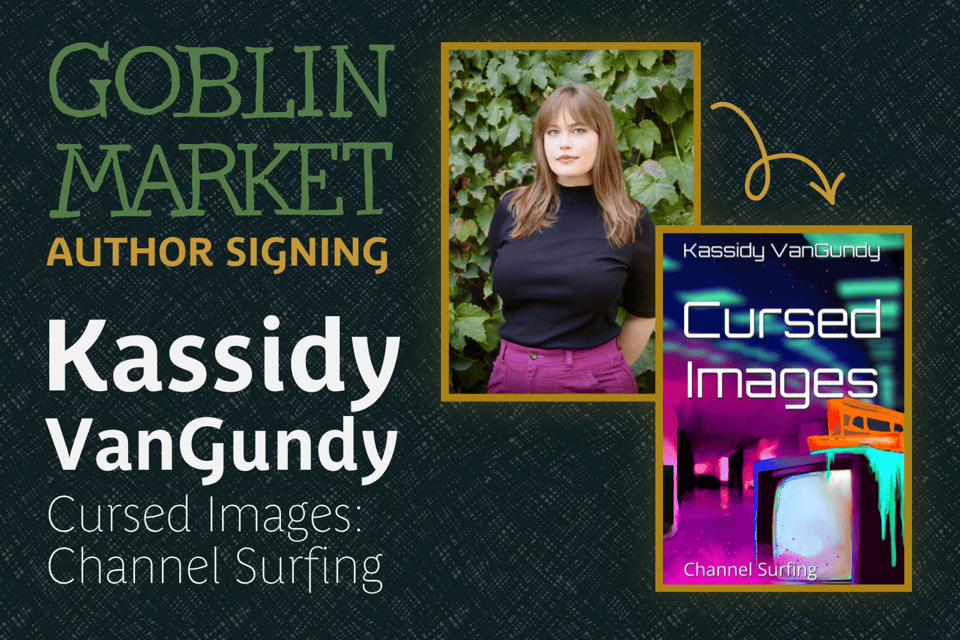 Goblin Market Author Signing — Kassidy VanGundy, Cursed Images: Channel Surfing