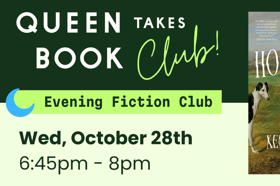 Queen Takes Book Fiction Club meeting on Wednesday, October 28th at 6:45pm. We're reading "The Hounding" by Xenobe Purvis.